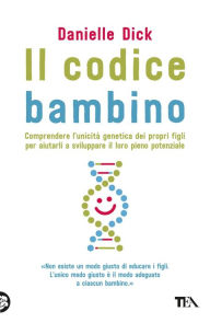 Title: Il codice bambino: Comprendere l'unicità genetica dei propri figli per aiutarli a sviluppare il loro pieno potenziale, Author: Danielle Dick