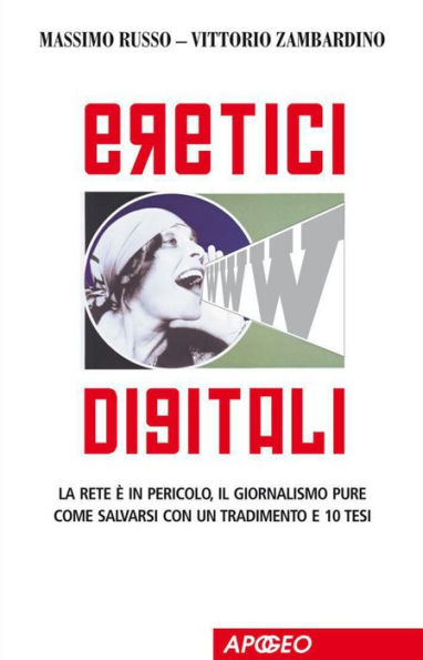 Eretici Digitali : La rete è in pericolo, il giornalismo pure. Come salvarsi con un tradimento e dieci tesi