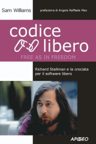 Title: Codice Libero (Free as in Freedom): Richard Stallman e la crociata per il software libero, Author: Sam Williams