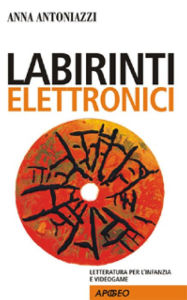 Title: Labirinti elettronici : Letteratura per l'infanzia e videogame, Author: Anna Antoniazzi