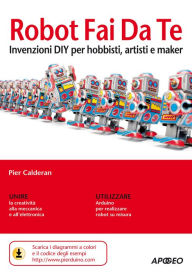 Title: Robot Fai Da Te: invenzioni DIY per hobbisti, artisti e maker, Author: Pier Calderan