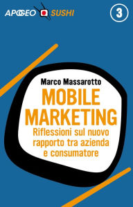 Title: Mobile marketing: Riflessioni sul nuovo rapporto tra azienda e consumatore, Author: Marco Massarotto