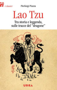 Title: Lao Tzu: Tra storia e leggenda, sulle tracce del dragone, Author: Pierluigi Piazza