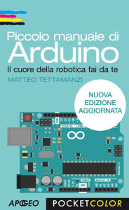Title: Piccolo manuale di Arduino: nuova edizione aggiornata, Author: Matteo Tettamanzi
