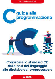 Title: C guida alla programmazione: Conoscere lo standard C11 dalle basi del linguaggio alle direttive del preprocessore, Author: Pellegrino Principe