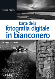 Title: L'arte della fotografia digitale in bianconero: nuova edizione, Author: Marco Fodde
