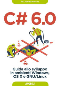 Title: C# 6.0: Guida allo sviluppo in ambienti Windows, OS X e GNU/Linux, Author: Pellegrino Principe