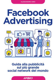 Title: Facebook Advertising: guida alla pubblicità sul più grande social network del mondo, Author: Alessandro Aino