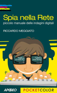 Title: Spia nella Rete: piccolo manuale delle indagini digitali, Author: Riccardo Meggiato