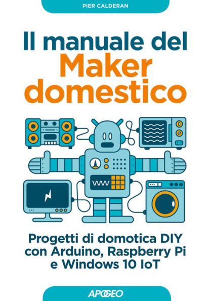 Il manuale del Maker domestico: Progetti di domotica DIY con Arduino, Raspberry Pi e Windows 10 IoT