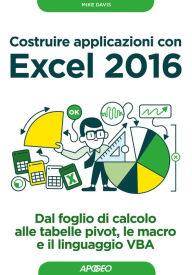 Title: Costruire applicazioni con Excel 2016: dal foglio di calcolo alle tabelle pivot, le macro e il linguaggio VBA, Author: Mike Davis