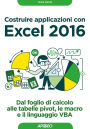 Costruire applicazioni con Excel 2016: dal foglio di calcolo alle tabelle pivot, le macro e il linguaggio VBA