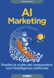 Title: AI Marketing: Predire le scelte dei consumatori con l'intelligenza artificiale, Author: Steven Struhl