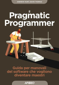 Title: Il Pragmatic Programmer: Guida per manovali del software che vogliono diventare maestri, Author: Andrew Hunt