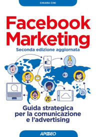 Title: Facebook Marketing seconda edizione aggiornata: Guida strategica per la comunicazione e l'advertising, Author: Chiara Cini