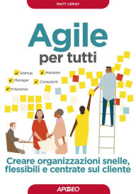 Title: Agile per tutti: Creare organizzazioni snelle, flessibili e centrate sul cliente, Author: Matt LeMay