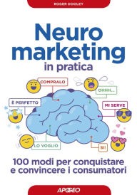 Title: Neuromarketing in pratica: 100 modi per conquistare e convincere i consumatori, Author: Roger Dooley
