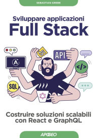 Title: Sviluppare applicazioni Full Stack: Costruire soluzioni scalabili con React e GraphQL, Author: Sebastian Grebe