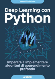 Title: Deep Learning con Python: Imparare a implementare algoritmi di apprendimento profondo, Author: François Chollet