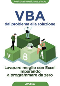 Title: VBA dal problema alla soluzione: Lavorare meglio con Excel imparando a programmare da zero, Author: Francesco Borazzo