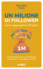 Un Milione di Follower. Come raggiungerli in 30 giorni: I segreti degli esperti per diffondere un business, un messaggio, un brand