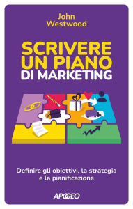 Title: Scrivere un piano di marketing: Definire gli obiettivi, la strategia e la pianificazione, Author: John Westwood