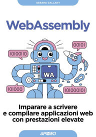 Title: WebAssembly: Imparare a scrivere e compilare applicazioni web con prestazioni elevate, Author: Gerard Gallant