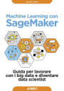 Machine Learning con SageMaker: Guida per lavorare con i big data e diventare data scientist