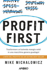 Title: Profit First: Trasformare un'azienda mangia soldi in una macchina genera guadagni, Author: Mike Michalowicz