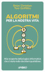 Algoritmi per la nostra vita: Alla scoperta della logica informatica che ci aiuta nelle decisioni quotidiane
