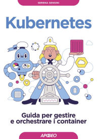 Title: Kubernetes: Guida per gestire e orchestrare i container, Author: Serena Sensini