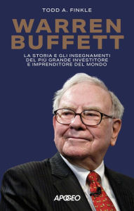 Title: Warren Buffett: La storia e gli insegnamenti del più grande investitore e imprenditore del mondo, Author: Todd A. Finkle