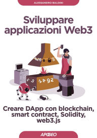 Title: Sviluppare applicazioni Web3: Creare DApp con blockchain, smart contract, Solidity, web3.js, Author: Alessandro Baldini