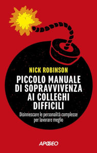 Title: Piccolo manuale di sopravvivenza ai colleghi difficili: Disinnescare le personalità complesse per lavorare meglio, Author: Nick Robinson