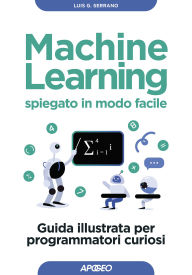Title: Machine Learning spiegato in modo facile: Guida illustrata per programmatori curiosi, Author: Luis G. Serrano