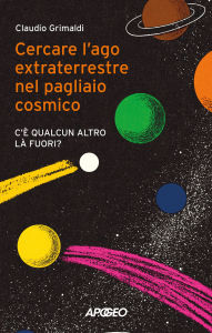 Title: Cercare l'ago extraterrestre nel pagliaio cosmico: C'è qualcun altro là fuori?, Author: Claudio Grimaldi