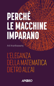 Title: Perché le macchine imparano: L'eleganza della matematica dietro all'AI, Author: Anil Ananthaswamy