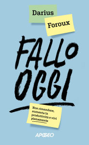Title: Fallo oggi: Non rimandare, aumenta la produttività e vivi pienamente, Author: Darius Foroux