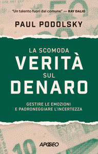 Title: La scomoda verità sul denaro: Gestire le emozioni e padroneggiare l'incertezza, Author: Paul Podolsky