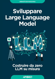 Title: Sviluppare Large Language Model: Costruire da zero LLM su misura, Author: Sebastian Raschka
