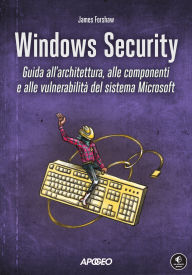 Title: Windows Security: Guida all'architettura, alle componenti e alle vulnerabilità del sistema Microsoft, Author: James Forshaw