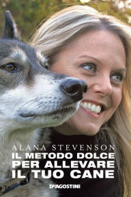 Title: Il metodo dolce per allevare il tuo cane, Author: Alana Stevenson