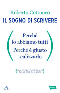 Title: Il sogno di scrivere: Perché lo abbiamo tutti. Perché è giusto realizzarlo, Author: Roberto Cotroneo