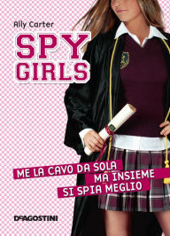 Title: Me la cavo da sola, ma insieme si spia meglio. Spy Girls. Vol. 6, Author: Ally Carter