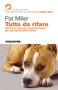 Title: Tutto da rifare: Dai al tuo cane una seconda chance per una vita in prima classe, Author: Pat Miller
