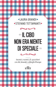 Title: Il cibo non era niente di speciale: Incontri, e scontri, di 239 scrittori con cibi, bevande e alberghi d'Europa, Author: Laura Grandi