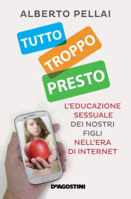 Title: Tutto troppo presto: L'educazione sessuale dei nostri figli nell'era di internet, Author: Alberto Pellai