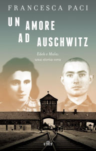 Title: Un amore ad Auschwitz: Edek e Mala: una storia vera, Author: Francesca Paci
