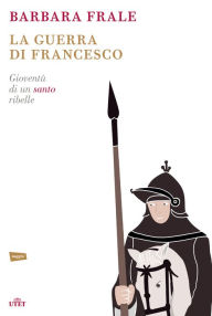 Title: La guerra di Francesco: Gioventù di un santo ribelle, Author: Barbara Frale