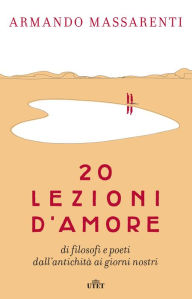 Title: 20 lezioni d'amore: di filosofi e poeti dall'antichità ai giorni nostri, Author: Armando Massarenti